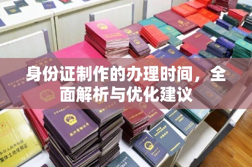 东方身份证制作的办理时间，全面解析与优化建议