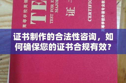 邯山证书制作的合法性咨询，如何确保您的证书合规有效？